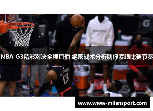 NBA G3精彩对决全程直播 绝密战术分析助你紧跟比赛节奏