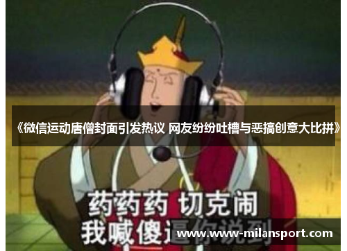 《微信运动唐僧封面引发热议 网友纷纷吐槽与恶搞创意大比拼》