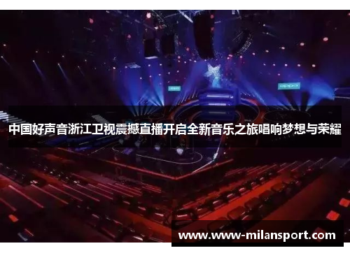 中国好声音浙江卫视震撼直播开启全新音乐之旅唱响梦想与荣耀