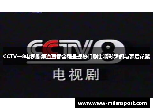 CCTV一8电视剧频道直播全程呈现热门剧集精彩瞬间与幕后花絮