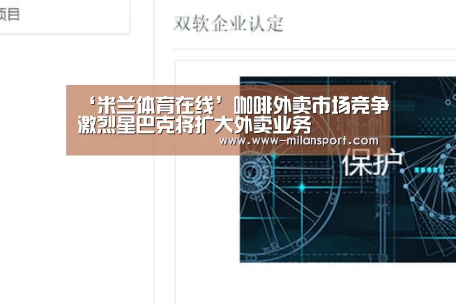 ‘米兰体育在线’咖啡外卖市场竞争激烈星巴克将扩大外卖业务(图1) 米兰体育app
