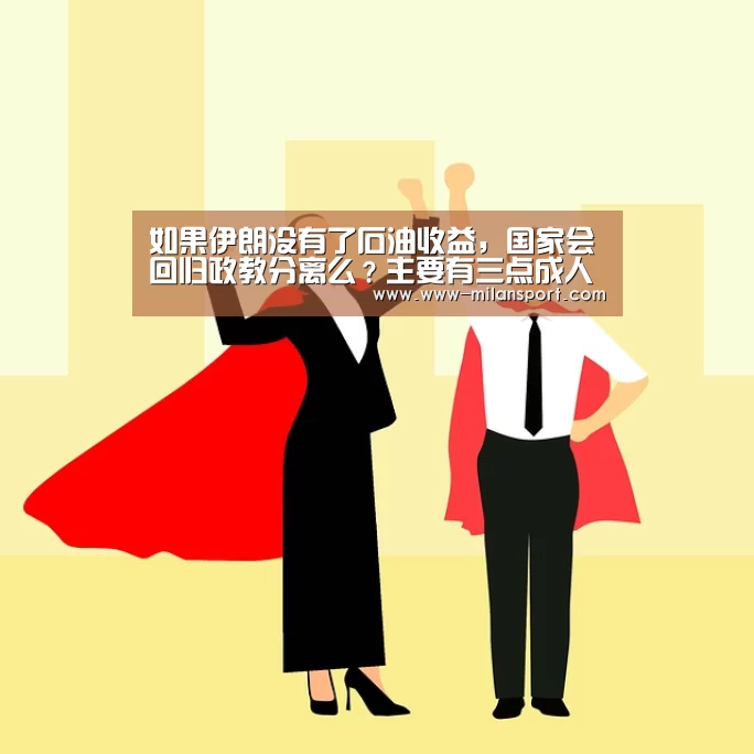 如果伊朗没有了石油收益,国家会回归政教分离么?主要有三点成人奶‘米兰体育app下载’(图1) 米兰体育官网登录